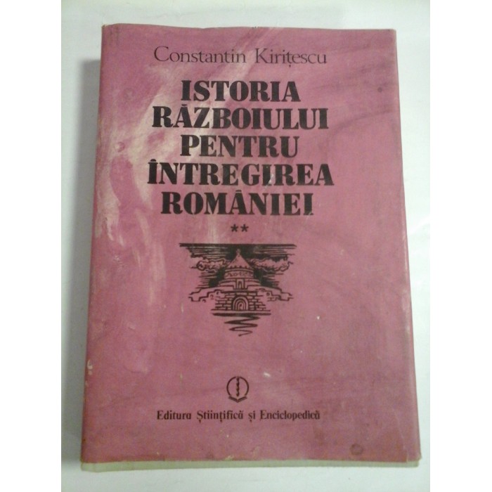ISTORIA RAZBOIULUI PENTRU INTREGIREA ROMANIEI - CONSTANTIN KIRITESCU